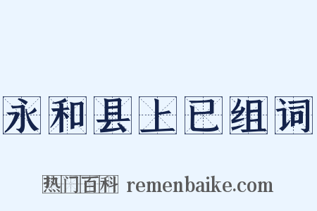 永和县上已组词是什么意思的图片